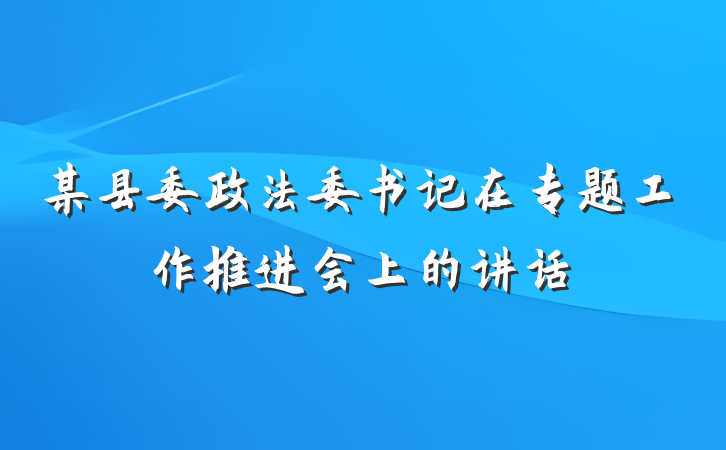 某县委政法委书记在专题工作推进会上的讲话