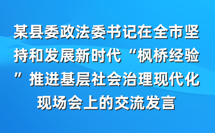 某县委政法委书记在全市坚持和发展新时代“枫桥经验”推进基层社会治理现代化现场会上的交流发言
