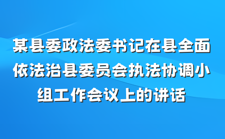 某县委政法委书记在县全面依法治县委员会执法协调小组工作会议上的讲话
