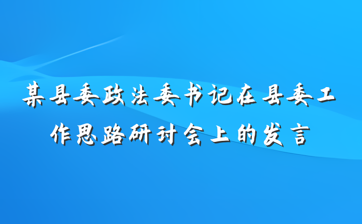 某县委政法委书记在县委工作思路研讨会上的发言