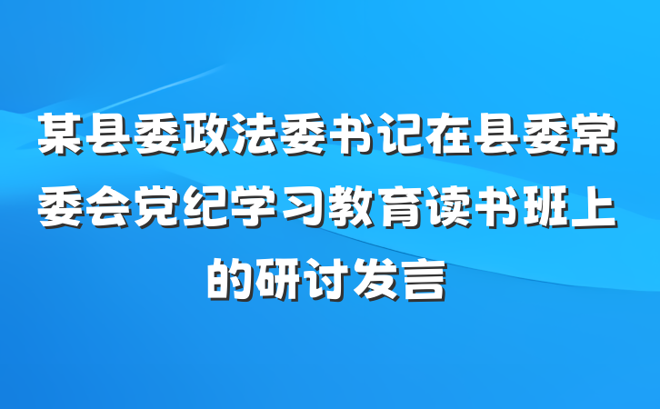 某县委政法委书记在县委常委会党纪学习教育读书班上的研讨发言