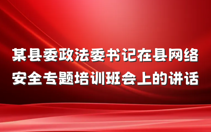 某县委政法委书记在县网络安全专题培训班会上的讲话