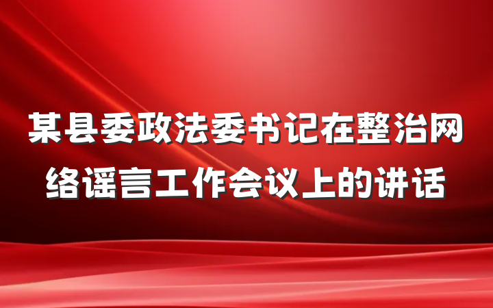 某县委政法委书记在整治网络谣言工作会议上的讲话