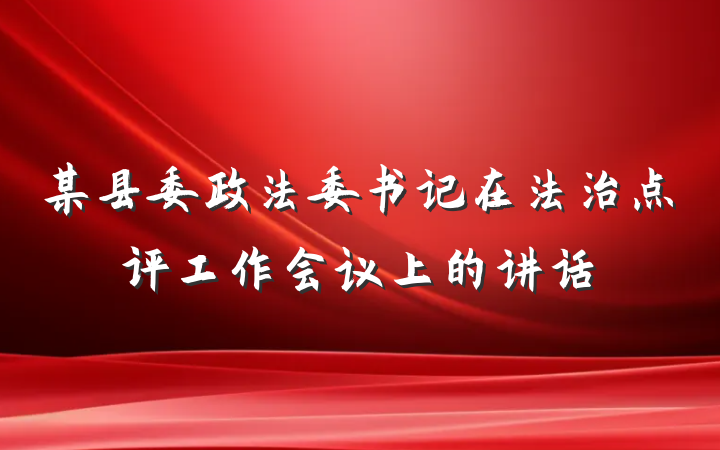 某县委政法委书记在法治点评工作会议上的讲话
