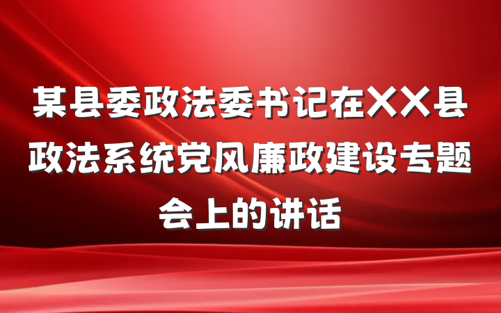 某县委政法委书记在XX县政法系统党风廉政建设专题会上的讲话