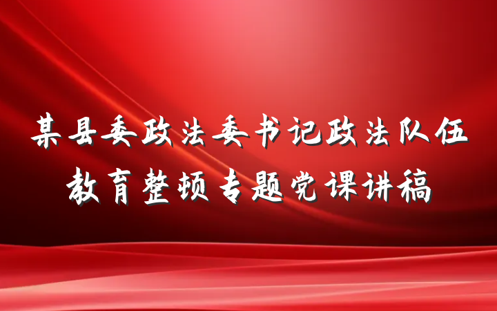 某县委政法委书记政法队伍教育整顿专题党课讲稿