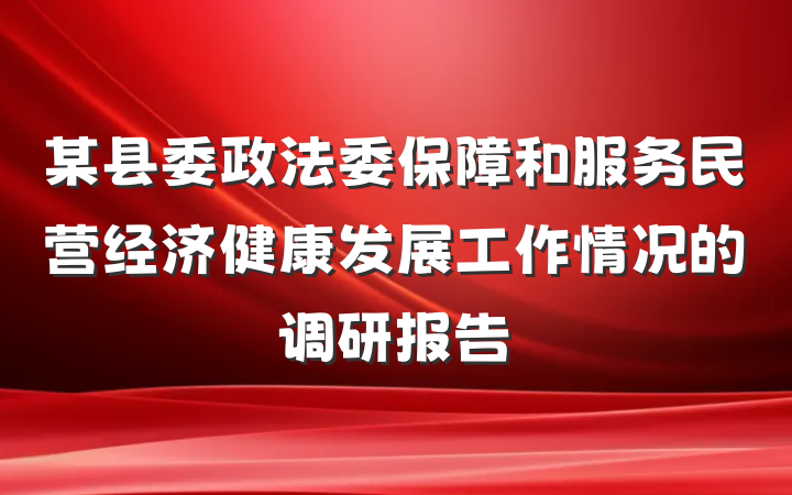 某县委政法委保障和服务民营经济健康发展工作情况的调研报告