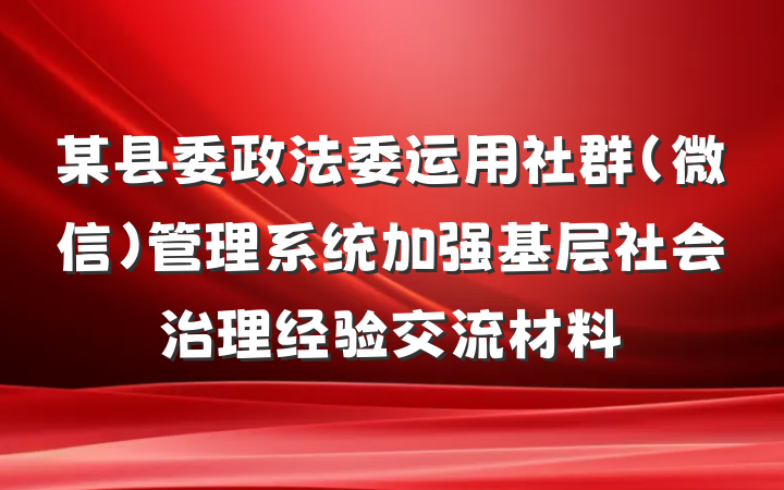 某县委政法委运用社群（微信）管理系统加强基层社会治理经验交流材料