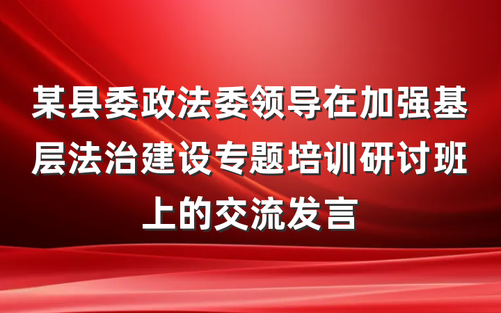某县委政法委领导在加强基层法治建设专题培训研讨班上的交流发言