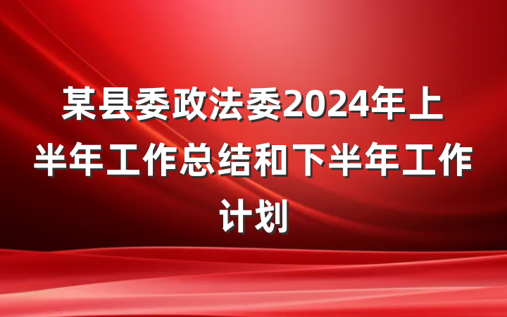 某县委政法委2024年上半年工作总结和下半年工作计划