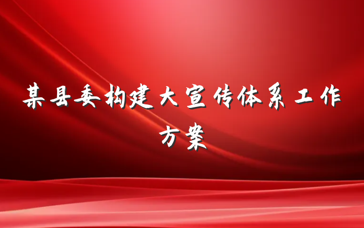 某县委构建大宣传体系工作方案