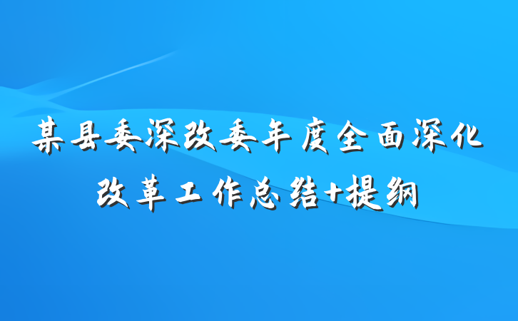 某县委深改委年度全面深化改革工作总结 提纲