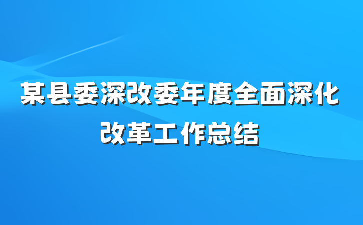 某县委深改委年度全面深化改革工作总结