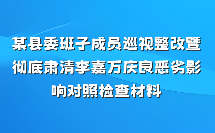某县委班子成员巡视整改暨彻底肃清李嘉万庆良恶劣影响对照检查材料