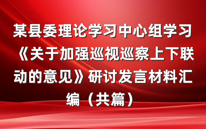 某县委理论学习中心组学习《关于加强巡视巡察上下联动的意见》研讨发言材料汇编（共篇）
