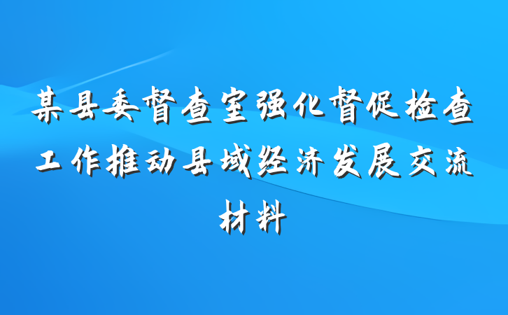 某县委督查室强化督促检查工作推动县域经济发展交流材料