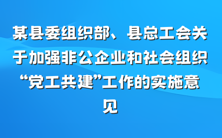某县委组织部、县总工会关于加强非公企业和社会组织“党工共建”工作的实施意见