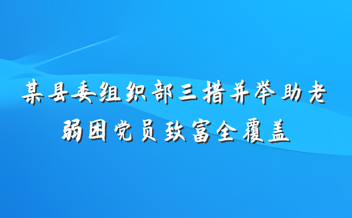 某县委组织部三措并举助老弱困党员致富全覆盖