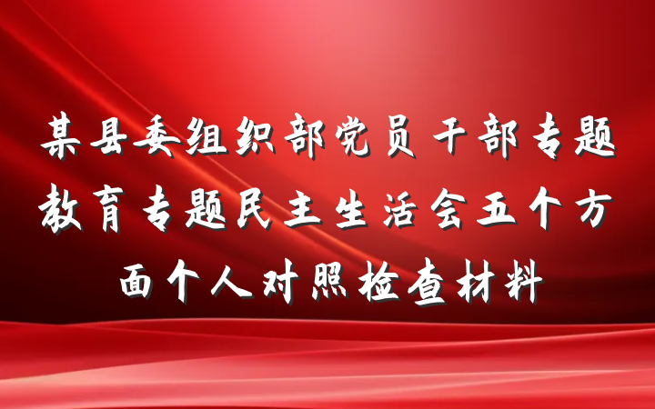 某县委组织部党员干部专题教育专题民主生活会五个方面个人对照检查材料