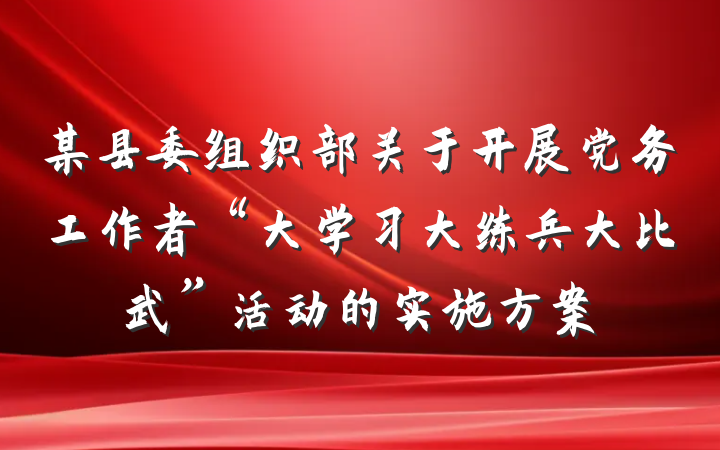 某县委组织部关于开展党务工作者“大学习大练兵大比武”活动的实施方案