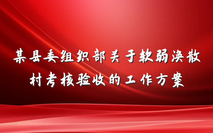 某县委组织部关于软弱涣散村考核验收的工作方案