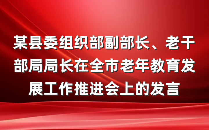 某县委组织部副部长、老干部局局长在全市老年教育发展工作推进会上的发言