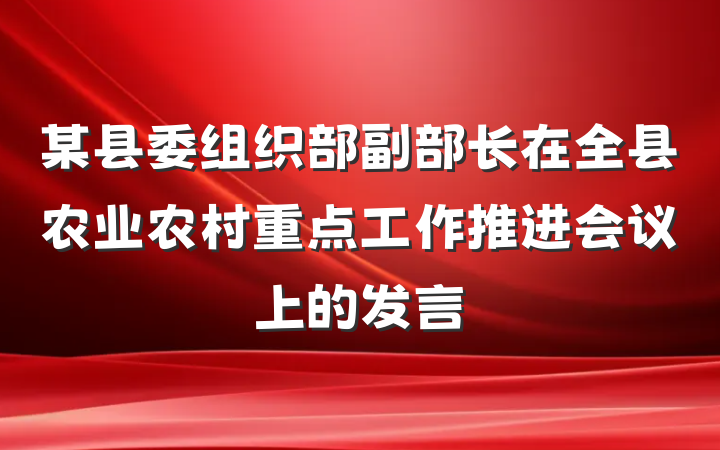 某县委组织部副部长在全县农业农村重点工作推进会议上的发言