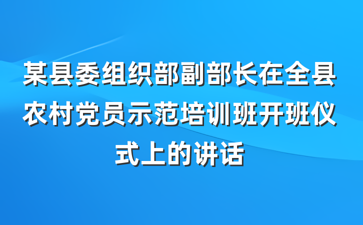 某县委组织部副部长在全县农村党员示范培训班开班仪式上的讲话