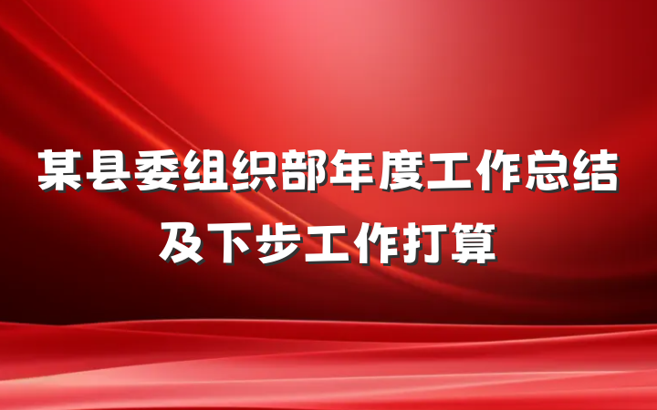 某县委组织部年度工作总结及下步工作打算