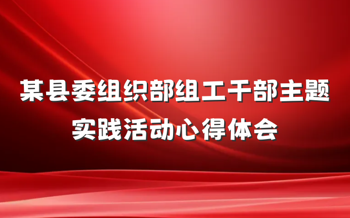 某县委组织部组工干部主题实践活动心得体会