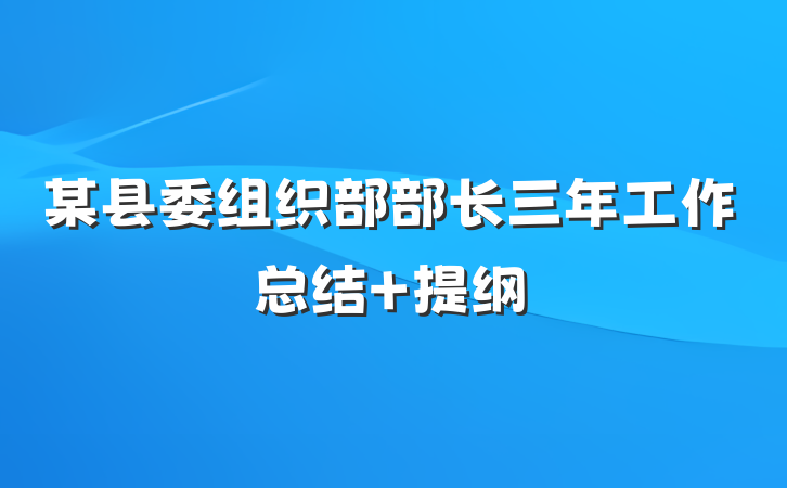 某县委组织部部长三年工作总结 提纲