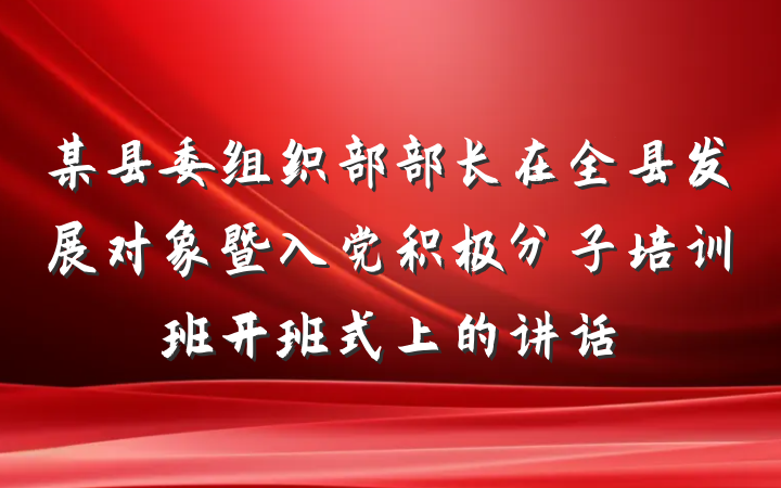 某县委组织部部长在全县发展对象暨入党积极分子培训班开班式上的讲话