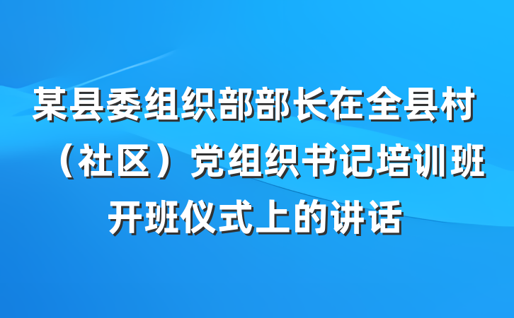 某县委组织部部长在全县村（社区）党组织书记培训班开班仪式上的讲话