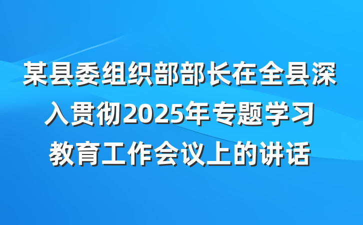 某县委组织部部长在全县深入贯彻2025年专题学习教育工作会议上的讲话