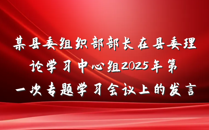 某县委组织部部长在县委理论学习中心组2025年第一次专题学习会议上的发言