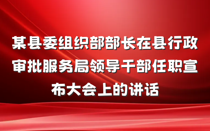 某县委组织部部长在县行政审批服务局领导干部任职宣布大会上的讲话