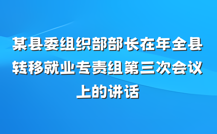 某县委组织部部长在年全县转移就业专责组第三次会议上的讲话
