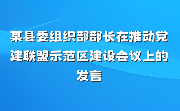 某县委组织部部长在推动党建联盟示范区建设会议上的发言