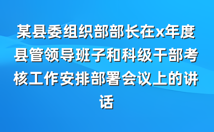 某县委组织部部长在x年度县管领导班子和科级干部考核工作安排部署会议上的讲话