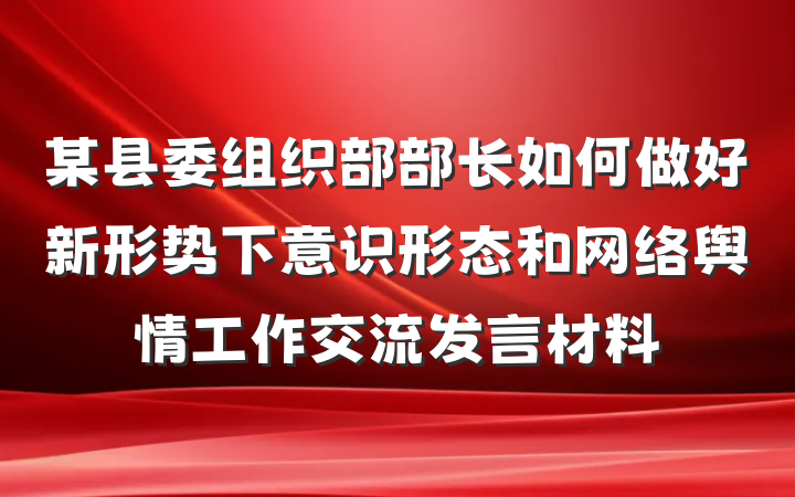 某县委组织部部长如何做好新形势下意识形态和网络舆情工作交流发言材料