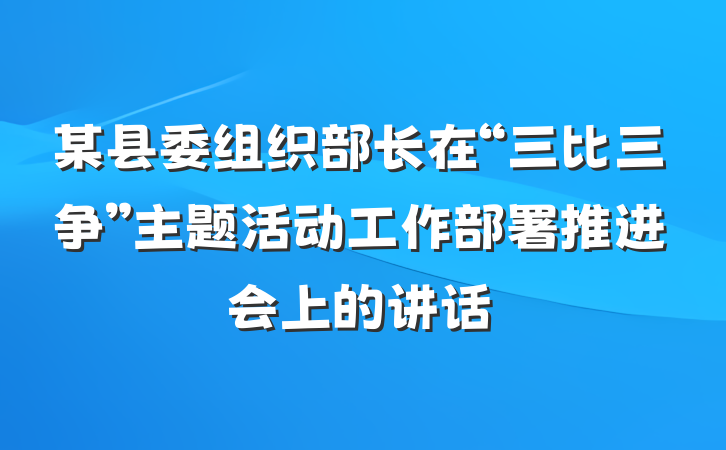 某县委组织部长在“三比三争”主题活动工作部署推进会上的讲话