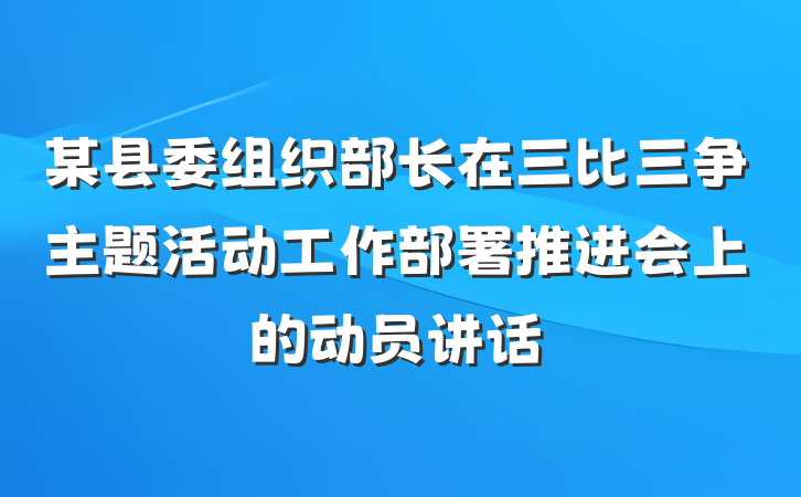 某县委组织部长在三比三争主题活动工作部署推进会上的动员讲话