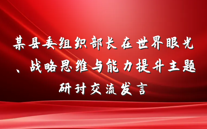 某县委组织部长在世界眼光、战略思维与能力提升主题研讨交流发言