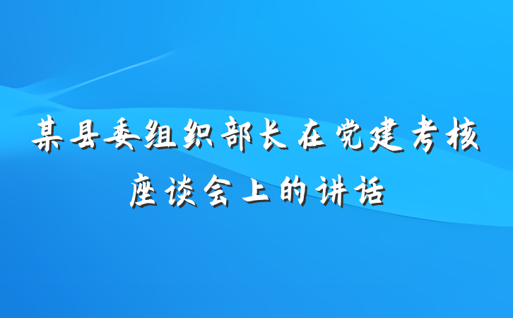 某县委组织部长在党建考核座谈会上的讲话