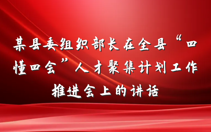 某县委组织部长在全县“四懂四会”人才聚集计划工作推进会上的讲话