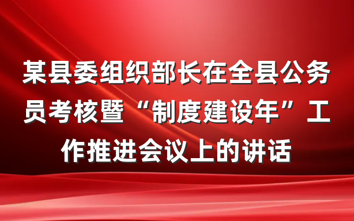 某县委组织部长在全县公务员考核暨“制度建设年”工作推进会议上的讲话