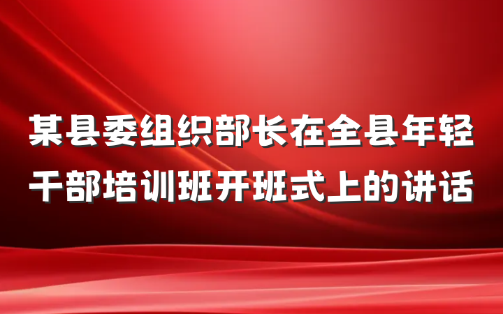 某县委组织部长在全县年轻干部培训班开班式上的讲话