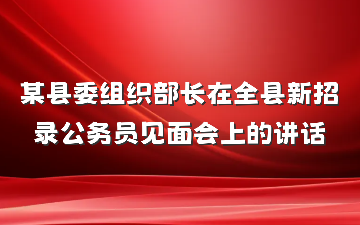 某县委组织部长在全县新招录公务员见面会上的讲话