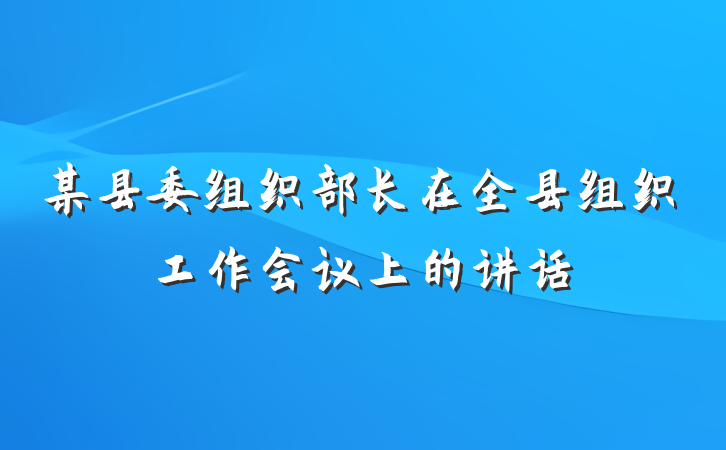 某县委组织部长在全县组织工作会议上的讲话