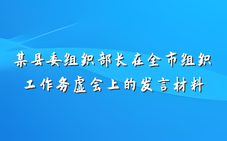 某县委组织部长在全市组织工作务虚会上的发言材料